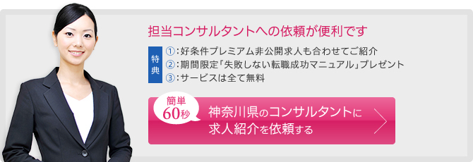 担当コンサルタントへの依頼が便利です。簡単60秒。
		神奈川県のコンサルタントに求人紹介を依頼する