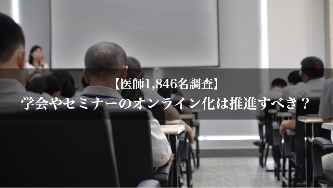 【医師1,846名調査】学会・セミナーのオンライン化は推進すべき？