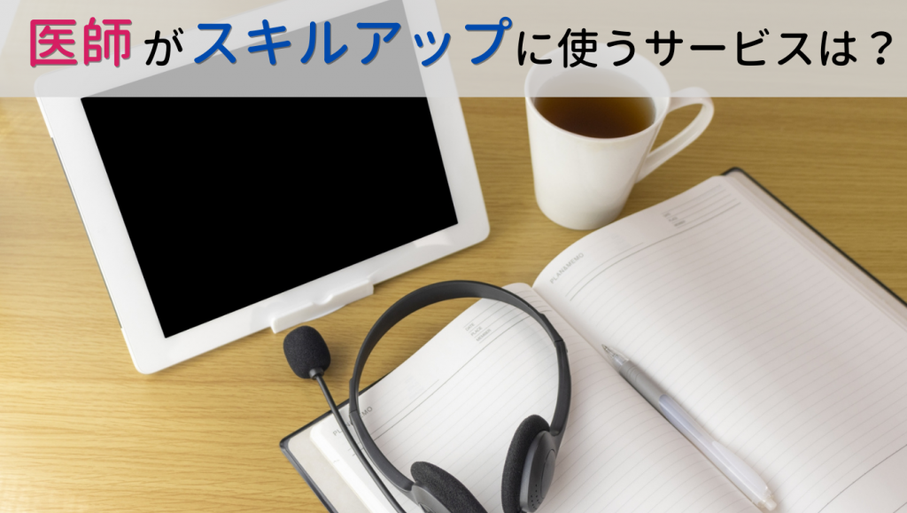 医師がスキルアップや学習のために使うウェブサイト・サービスとは？