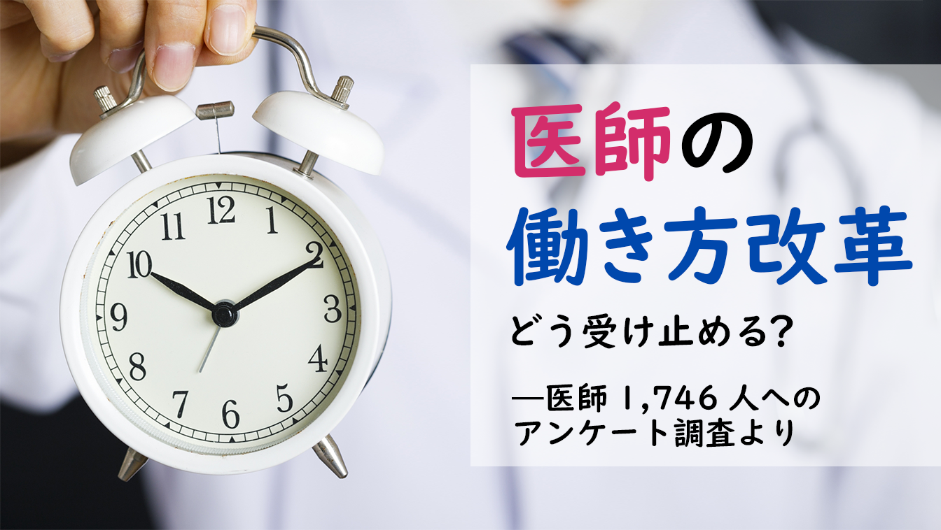 医師の働き方改革開始前の勤務状況と改革案の受け止めは？ 医師1,746名のアンケート結果