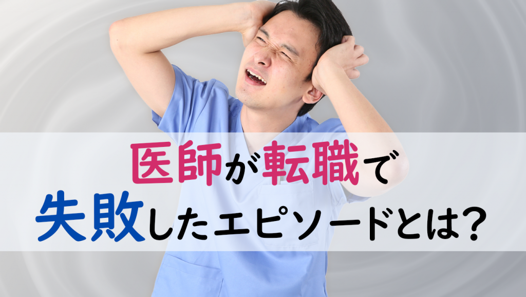 医師が転職で失敗したエピソードとは？成功につながる3STEPも紹介－医師1,205人へのアンケート調査より