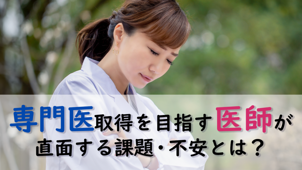 専門医取得を目指す医師が直面する課題、不安とは？―医師2,090人のアンケート調査より―